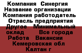 Компания «Синергия › Название организации ­ Компания-работодатель › Отрасль предприятия ­ Другое › Минимальный оклад ­ 1 - Все города Работа » Вакансии   . Кемеровская обл.,Калтан г.